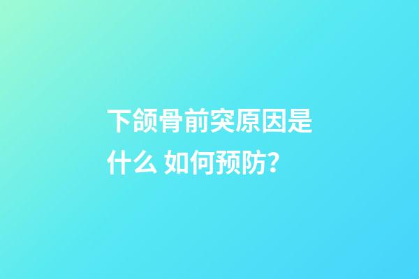 下颌骨前突原因是什么 如何预防？